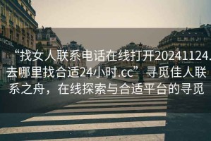 “找女人聯(lián)系電話在線打開20241124.去哪里找合適24小時.cc”尋覓佳人聯(lián)系之舟，在線探索與合適平臺的尋覓