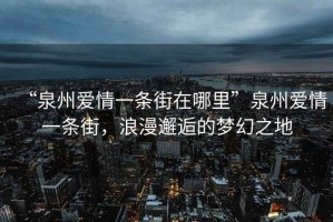 “泉州愛情一條街在哪里”泉州愛情一條街，浪漫邂逅的夢幻之地