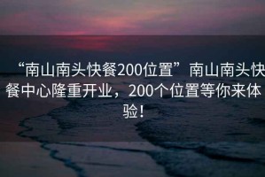 “南山南頭快餐200位置”南山南頭快餐中心隆重開業(yè)，200個位置等你來體驗！