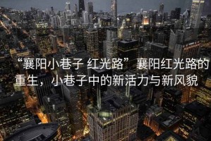 “襄陽小巷子 紅光路”襄陽紅光路的重生，小巷子中的新活力與新風(fēng)貌