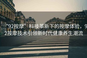 “92按摩”科技革新下的按摩體驗，92按摩技術(shù)引領新時代健康養(yǎng)生潮流