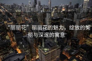 “麗麗花”麗麗花的魅力，綻放的美麗與深邃的寓意