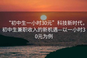 “初中生一小時(shí)30元”科技新時(shí)代，初中生兼職收入的新機(jī)遇—以一小時(shí)30元為例