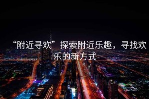 “附近尋歡”探索附近樂趣，尋找歡樂的新方式