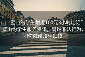 “璧山約學(xué)生附近100元3小時(shí)電話”璧山約學(xué)生服務(wù)資訊，警惕非法行為，切勿觸碰法律紅線