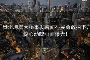貴州垮塌大橋事發(fā)瞬間村民勇敢拍下，驚心動(dòng)魄畫面曝光！