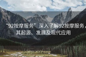 “92按摩服務(wù)”深入了解92按摩服務(wù)，其起源、發(fā)展及現(xiàn)代應(yīng)用