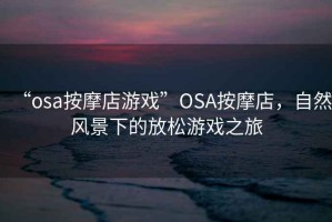 “osa按摩店游戲”O(jiān)SA按摩店，自然風(fēng)景下的放松游戲之旅