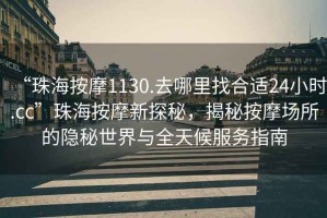 “珠海按摩1130.去哪里找合適24小時(shí).cc”珠海按摩新探秘，揭秘按摩場(chǎng)所的隱秘世界與全天候服務(wù)指南