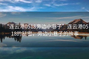 “連云港0518旁邊小巷子”連云港0518的秘密，旁邊小巷子的故事