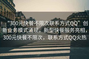 “300元快餐不限次聯(lián)系方式QQ”創(chuàng)新業(yè)務(wù)模式涌現(xiàn)，新型快餐服務(wù)亮相，300元快餐不限次，聯(lián)系方式QQ火熱