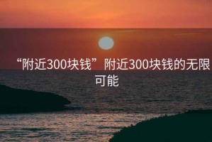 “附近300塊錢”附近300塊錢的無限可能