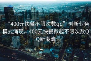 “400元快餐不限次數(shù)qq”創(chuàng)新業(yè)務模式涌現(xiàn)，400元快餐掀起不限次數(shù)QQ新潮流