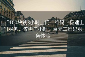 “100塊錢3小時(shí)上門二維碼”極速上門服務(wù)，僅需三小時(shí)，百元二維碼服務(wù)體驗(yàn)