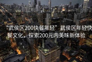 “武侯區(qū)200快餐年輕”武侯區(qū)年輕快餐文化，探索200元內(nèi)美味新體驗