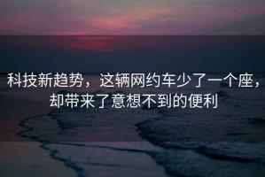 科技新趨勢(shì)，這輛網(wǎng)約車少了一個(gè)座，卻帶來(lái)了意想不到的便利