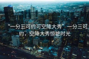 “一分三可約可空降大秀”一分三可約，空降大秀驚艷時光