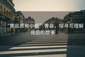 “曹縣那有小姐”曹縣，探尋與理解背后的故事