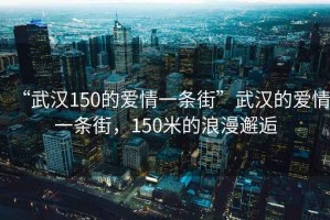 “武漢150的愛情一條街”武漢的愛情一條街，150米的浪漫邂逅