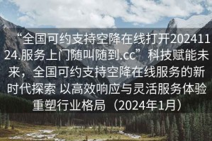 “全國可約支持空降在線打開20241124.服務(wù)上門隨叫隨到.cc”科技賦能未來，全國可約支持空降在線服務(wù)的新時代探索 以高效響應(yīng)與靈活服務(wù)體驗重塑行業(yè)格局（2024年1月）