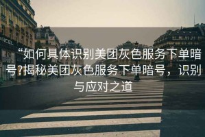 “如何具體識(shí)別美團(tuán)灰色服務(wù)下單暗號(hào)?揭秘美團(tuán)灰色服務(wù)下單暗號(hào)，識(shí)別與應(yīng)對(duì)之道