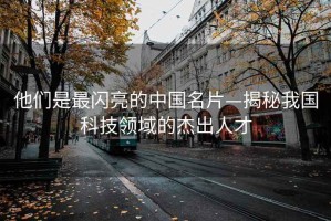 他們是最閃亮的中國(guó)名片—揭秘我國(guó)科技領(lǐng)域的杰出人才