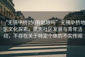 “無錫中橋150有姑娘嗎”無錫中橋地區(qū)文化探索，聚焦社區(qū)發(fā)展與青年活動，不存在關于特定個體的不實傳聞