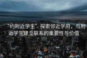 “約附近學(xué)生”探索鄰近學(xué)府，與附近學(xué)生建立聯(lián)系的重要性與價(jià)值
