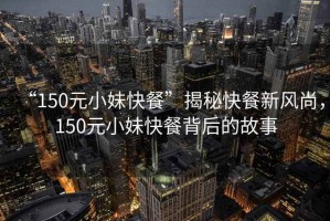 “150元小妹快餐”揭秘快餐新風(fēng)尚，150元小妹快餐背后的故事