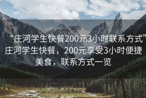“莊河學(xué)生快餐200元3小時(shí)聯(lián)系方式”莊河學(xué)生快餐，200元享受3小時(shí)便捷美食，聯(lián)系方式一覽