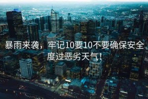 暴雨來襲，牢記10要10不要確保安全度過惡劣天氣！