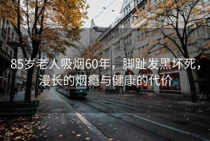 85歲老人吸煙60年，腳趾發(fā)黑壞死，漫長(zhǎng)的煙癮與健康的代價(jià)