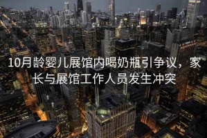 10月齡嬰兒展館內(nèi)喝奶瓶引爭議，家長與展館工作人員發(fā)生沖突
