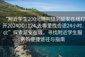 “附近學(xué)生200元隨叫隨到延安在線打開2024DD1124.去哪里找合適24小時(shí).cc”探索延安在線，尋找附近學(xué)生服務(wù)的便捷途徑與指南