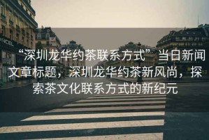 “深圳龍華約茶聯(lián)系方式”當日新聞文章標題，深圳龍華約茶新風尚，探索茶文化聯(lián)系方式的新紀元