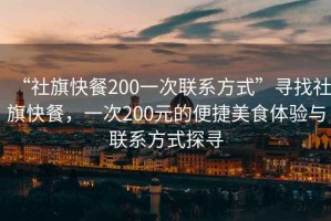 “社旗快餐200一次聯(lián)系方式”尋找社旗快餐，一次200元的便捷美食體驗與聯(lián)系方式探尋