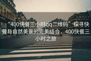 “400快餐三小時qq二維碼”探尋快餐與自然美景的完美結合，400快餐三小時之旅