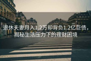 退休夫妻月入1.2萬卻背負(fù)1.2億巨債，揭秘生活壓力下的理財(cái)困境