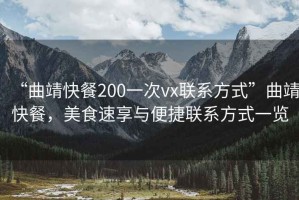 “曲靖快餐200一次vx聯(lián)系方式”曲靖快餐，美食速享與便捷聯(lián)系方式一覽