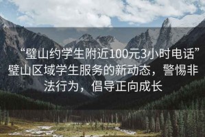 “璧山約學(xué)生附近100元3小時(shí)電話”璧山區(qū)域?qū)W生服務(wù)的新動(dòng)態(tài)，警惕非法行為，倡導(dǎo)正向成長(zhǎng)