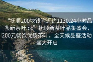 “撫順200塊錢(qián)附近約1130.24小時(shí)品鑒新茶葉.cc”撫順新茶葉品鑒盛會(huì)，200元暢飲優(yōu)質(zhì)茶葉，全天候品鑒活動(dòng)盛大開(kāi)啟