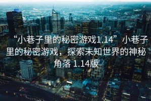 “小巷子里的秘密游戲1.14”小巷子里的秘密游戲，探索未知世界的神秘角落 1.14版
