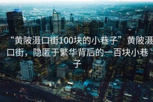 “黃陂灄口街100塊的小巷子”黃陂灄口街，隱匿于繁華背后的一百塊小巷子
