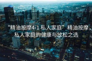 “精油按摩4-1 私人家庭”精油按摩，私人家庭的健康與放松之選