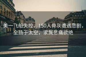 美一飛船失控，150人骨灰遭遇悲劇，全揚(yáng)于太空，家屬悲痛欲絕