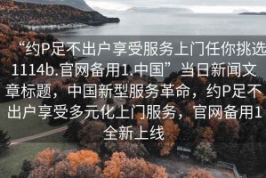 “約P足不出戶享受服務上門任你挑選1114b.官網(wǎng)備用1.中國”當日新聞文章標題，中國新型服務革命，約P足不出戶享受多元化上門服務，官網(wǎng)備用1全新上線