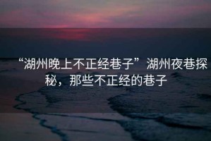 “湖州晚上不正經(jīng)巷子”湖州夜巷探秘，那些不正經(jīng)的巷子