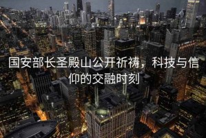 國安部長圣殿山公開祈禱，科技與信仰的交融時刻