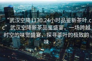 “武漢空降1130.24小時(shí)品鑒新茶葉.cc”武漢空降新茶品鑒盛宴，一場(chǎng)跨越時(shí)空的味覺盛宴，探尋茶葉的極致韻味