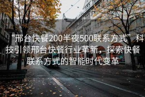 “邢臺快餐200半夜500聯(lián)系方式”科技引領(lǐng)邢臺快餐行業(yè)革新，探索快餐聯(lián)系方式的智能時代變革